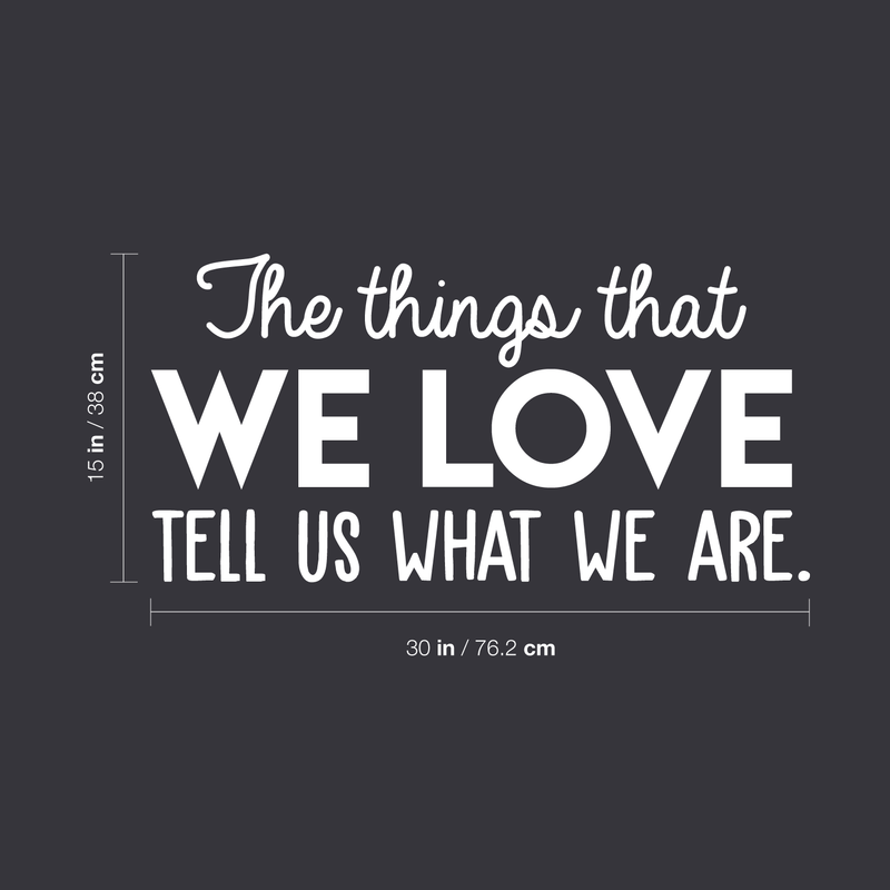 Vinyl Wall Art Decal - The Things That We Love Tell Us What We Are - 15" x 30" - Modern Inspirational Quote For Home Bedroom Kids Room Playroom Office School Decoration Sticker White 15" x 30"