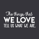 Vinyl Wall Art Decal - The Things That We Love Tell Us What We Are - 15" x 30" - Modern Inspirational Quote For Home Bedroom Kids Room Playroom Office School Decoration Sticker White 15" x 30" 5
