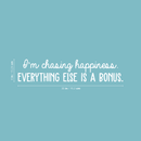 Vinyl Wall Art Decal - I'm Chasing Happiness Everything Else Is A Bonus - 6" x 30" - Trendy Positive Motivational Quote For Home Apartment Bedroom Office Workplace Coffee Shop Decoration Sticker White 6" x 30" 4
