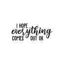 Vinyl Wall Art Decal - I Hope Everything Comes Out Ok - Modern Funny Sarcastic Quote For Home Bedroom Bathroom Restroom School Decoration Sticker   4