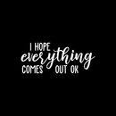 Vinyl Wall Art Decal - I Hope Everything Comes Out Ok - 9" x 22" - Modern Funny Sarcastic Quote For Home Bedroom Bathroom Restroom  School Decoration Sticker White 9" x 22" 2