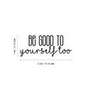 Vinyl Wall Art Decal - Be Good To Yourself Too - 9" x 22" - Modern Motivational Self Esteem Quote For Home Bedroom Bathroom Living Room Office Coffee Shop Decoration Sticker Black 9" x 22" 3