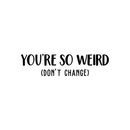 Vinyl Wall Art Decal - You're So Weird Don't Change - 6. Inspirational Funny Sticker Quote For Home Bedroom Living Room Coffee Shop Work Office Decor