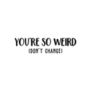 Vinyl Wall Art Decal - You're So Weird Don't Change - 6.5" x 25" - Inspirational Funny Sticker Quote For Home Bedroom Living Room Coffee Shop Work Office Decor Black 6.5" x 25"
