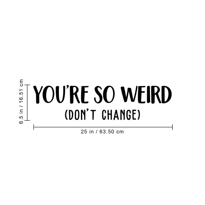 Vinyl Wall Art Decal - You're So Weird Don't Change - 6.5" x 25" - Inspirational Funny Sticker Quote For Home Bedroom Living Room Coffee Shop Work Office Decor Black 6.5" x 25" 2