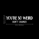 Vinyl Wall Art Decal - You're So Weird Don't Change - 6.5" x 25" - Inspirational Funny Sticker Quote For Home Bedroom Living Room Coffee Shop Work Office Decor White 6.5" x 25" 5