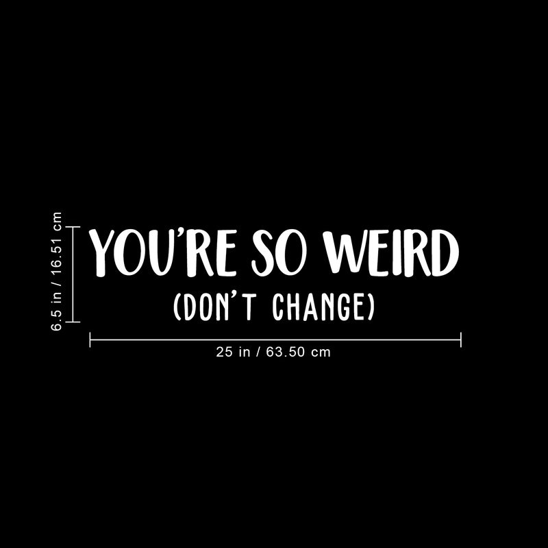Vinyl Wall Art Decal - You're So Weird Don't Change - 6.5" x 25" - Inspirational Funny Sticker Quote For Home Bedroom Living Room Coffee Shop Work Office Decor White 6.5" x 25" 5