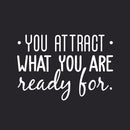 Vinyl Wall Art Decal - You Attract What You Are Ready For - 20.5" x 30" - Modern Inspirational Quote Sticker For Home Bedroom Living Room Apartment Work Office Decor White 20.5" x 30"
