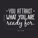 Vinyl Wall Art Decal - You Attract What You Are Ready For - 20.5" x 30" - Modern Inspirational Quote Sticker For Home Bedroom Living Room Apartment Work Office Decor White 20.5" x 30" 3