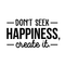 Vinyl Wall Art Decal - Don't Seek Happiness; Create It. - 16" x 30" - Trendy Inspirational Quote Sticker For Home Bedroom Kids Room Living Room Work Office Coffee Shop Decor Black 16" x 30" 2