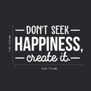Vinyl Wall Art Decal - Don't Seek Happiness; Create It. - 16" x 30" - Trendy Inspirational Quote Sticker For Home Bedroom Kids Room Living Room Work Office Coffee Shop Decor White 16" x 30" 3