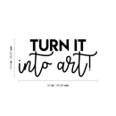 Vinyl Wall Art Decal - Turn It Into Art - 10.5" x 22" - Trendy Motivational Quote Sticker For Home Bedroom Kids Room Playroom School Classroom Work Office Decor Black 10.5" x 22" 4