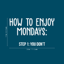 Vinyl Wall Art Decal - How To Enjoy Mondays: You Don't - 17" x 28" - Modern Funny Sticker Quote For Home Bedroom Living Room Work Office Coffee Shop Decor White 17" x 28"