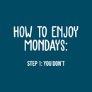 Vinyl Wall Art Decal - How To Enjoy Mondays: You Don't - 17" x 28" - Modern Funny Sticker Quote For Home Bedroom Living Room Work Office Coffee Shop Decor White 17" x 28" 5