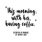Vinyl Wall Art Decal - This Morning With Her Having Coffee - 17" x 18" - Modern Inspirational Quote Sticker For Coffee Lovers Home Office Kitchen Dining Room Restaurant Coffee Shop Decor Black 17" x 18" 5